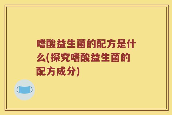 嗜酸益生菌的配方是什么(探究嗜酸益生菌的配方成分)