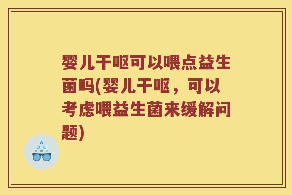 婴儿干呕可以喂点益生菌吗(婴儿干呕，可以考虑喂益生菌来缓解问题)