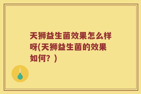 天狮益生菌效果怎么样呀(天狮益生菌的效果如何？)