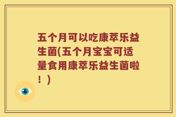 五个月可以吃康萃乐益生菌(五个月宝宝可适量食用康萃乐益生菌啦！)