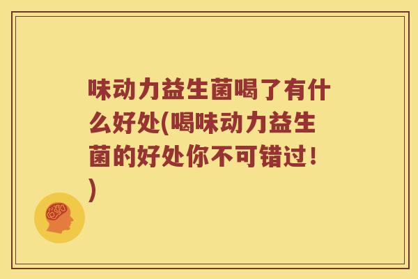 味动力益生菌喝了有什么好处(喝味动力益生菌的好处你不可错过！)