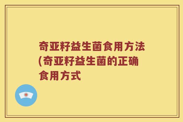 奇亚籽益生菌食用方法(奇亚籽益生菌的正确食用方式 奇亚籽益生菌食用方法(奇亚籽益生菌的正确食用方式
