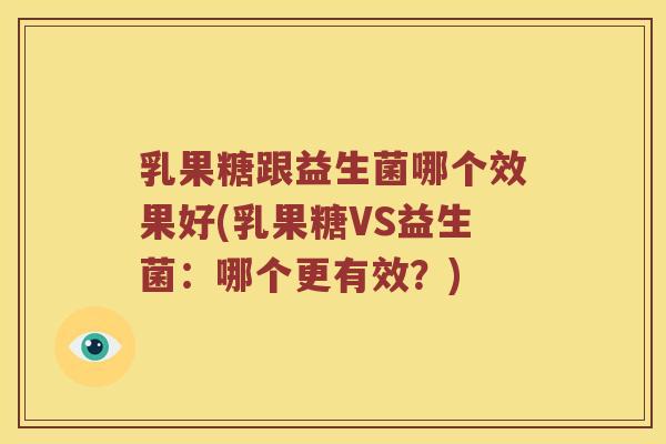 乳果糖跟益生菌哪个效果好(乳果糖VS益生菌：哪个更有效？)