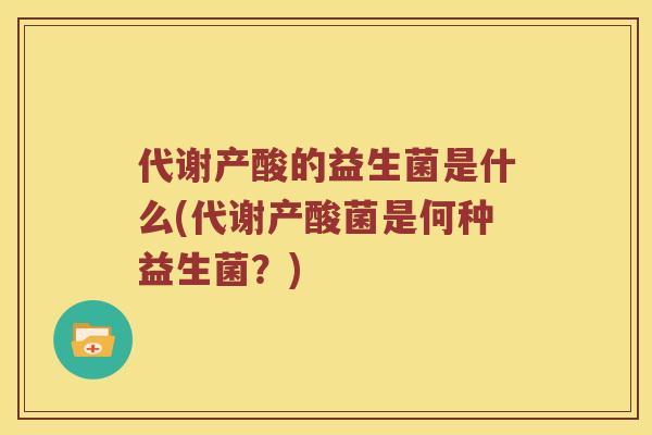 代谢产酸的益生菌是什么(代谢产酸菌是何种益生菌？)