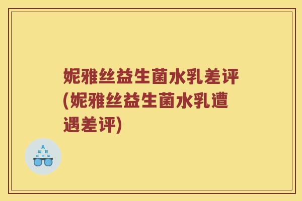妮雅丝益生菌水乳差评(妮雅丝益生菌水乳遭遇差评)