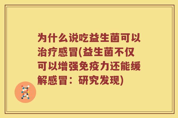 为什么说吃益生菌可以治疗感冒(益生菌不仅可以增强免疫力还能缓解感冒：研究发现)