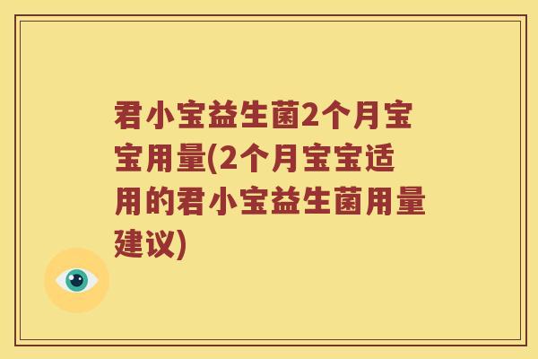 君小宝益生菌2个月宝宝用量(2个月宝宝适用的君小宝益生菌用量建议)
