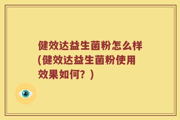 健效达益生菌粉怎么样(健效达益生菌粉使用效果如何？)