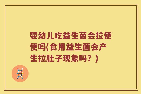 婴幼儿吃益生菌会拉便便吗(食用益生菌会产生拉肚子现象吗？)