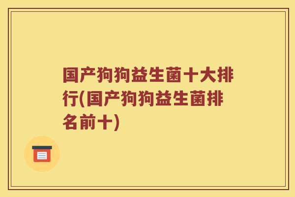 国产狗狗益生菌十大排行(国产狗狗益生菌排名前十)