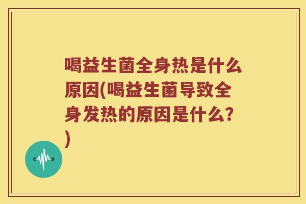 喝益生菌全身热是什么原因(喝益生菌导致全身发热的原因是什么？)