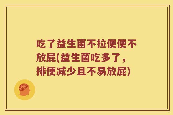吃了益生菌不拉便便不放屁(益生菌吃多了，排便减少且不易放屁)