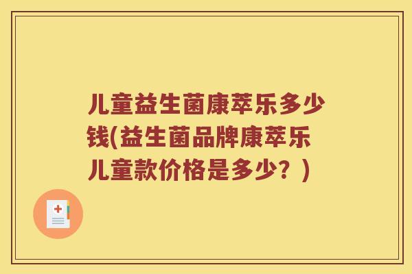 儿童益生菌康萃乐多少钱(益生菌品牌康萃乐儿童款价格是多少?) 儿童益生菌康萃乐多少钱(益生菌品牌康萃乐儿童款价格是多少?)