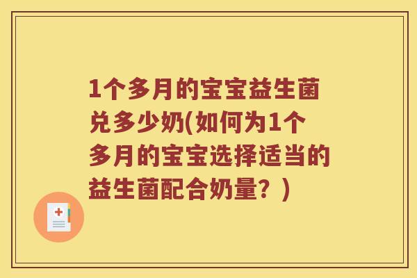 1个多月的宝宝益生菌兑多少奶(如何为1个多月的宝宝选择适当的益生菌配合奶量？)