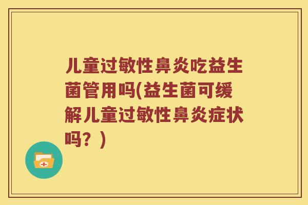 儿童过敏性鼻炎吃益生菌管用吗(益生菌可缓解儿童过敏性鼻炎症状吗？)