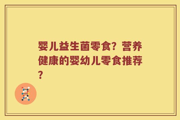 婴儿益生菌零食？营养健康的婴幼儿零食推荐？