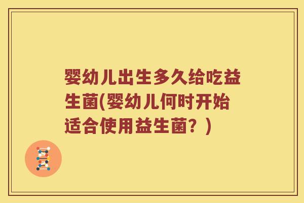 婴幼儿出生多久给吃益生菌(婴幼儿何时开始适合使用益生菌？)