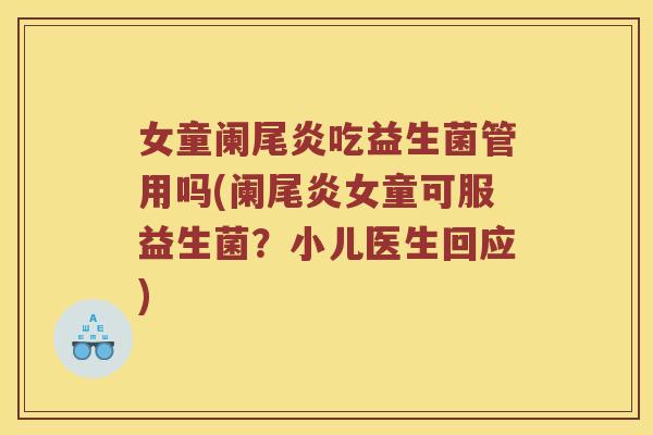女童阑尾炎吃益生菌管用吗(阑尾炎女童可服益生菌？小儿医生回应)