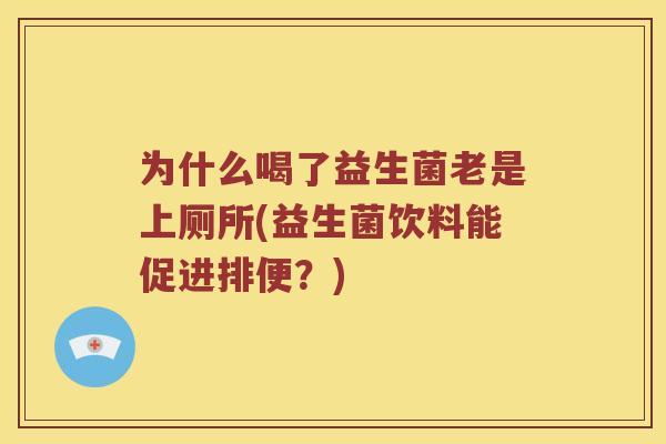 为什么喝了益生菌老是上厕所(益生菌饮料能促进排便？)