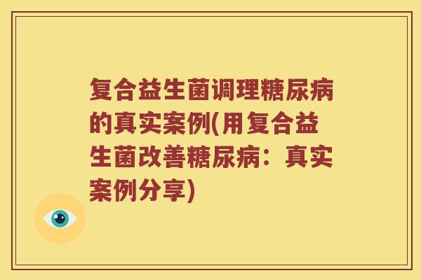 复合益生菌调理的真实案例(用复合益生菌改善:真实案例分享) 复合益生菌调理的真实案例(用复合益生菌改善:真实案例分享)