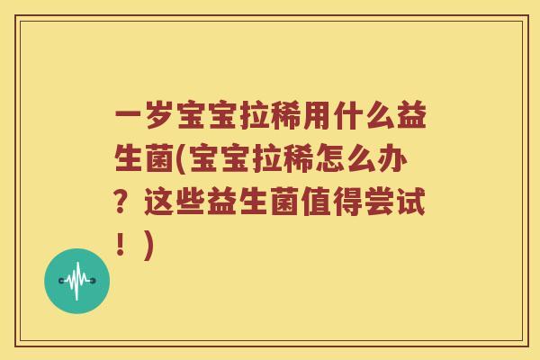 一岁宝宝拉稀用什么益生菌(宝宝拉稀怎么办？这些益生菌值得尝试！)