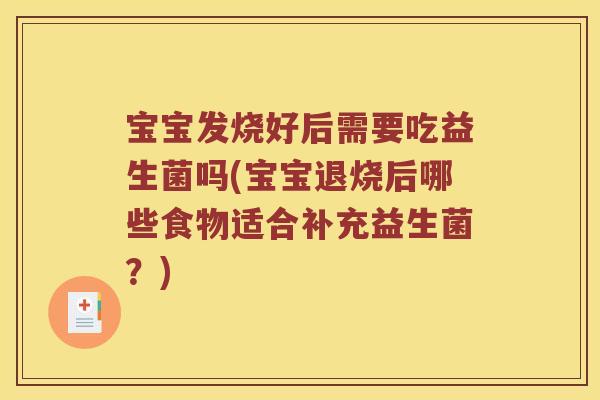 宝宝发烧好后需要吃益生菌吗(宝宝退烧后哪些食物适合补充益生菌？)