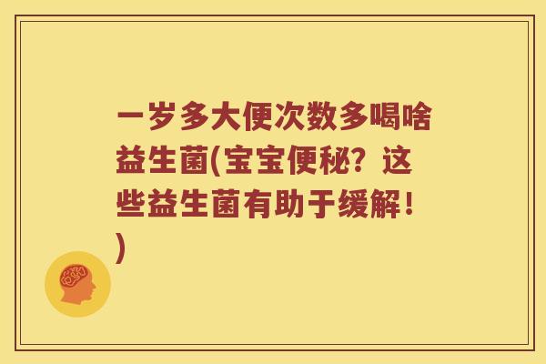 一岁多大便次数多喝啥益生菌(宝宝便秘？这些益生菌有助于缓解！)