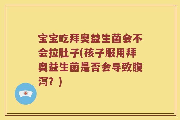 宝宝吃拜奥益生菌会不会拉肚子(孩子服用拜奥益生菌是否会导致腹泻？)