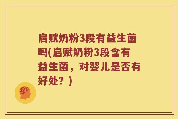 启赋奶粉3段有益生菌吗(启赋奶粉3段含有益生菌，对婴儿是否有好处？)