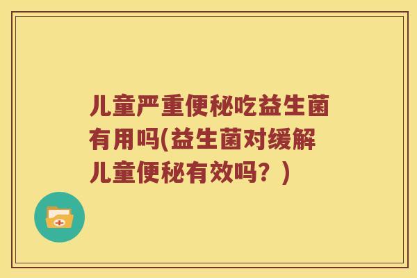 儿童严重便秘吃益生菌有用吗(益生菌对缓解儿童便秘有效吗？)