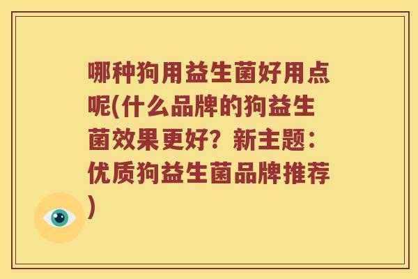 哪种狗用益生菌好用点呢(什么品牌的狗益生菌效果更好？新主题：优质狗益生菌品牌推荐)