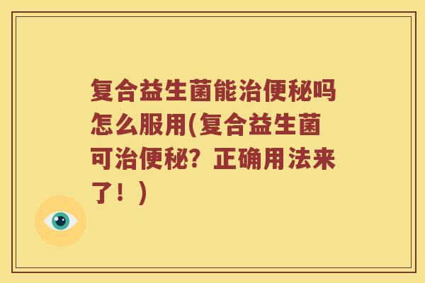 复合益生菌能吗怎么服用(复合益生菌可?正确用法来了!) 复合益生菌能吗怎么服用(复合益生菌可?正确用法来了!)