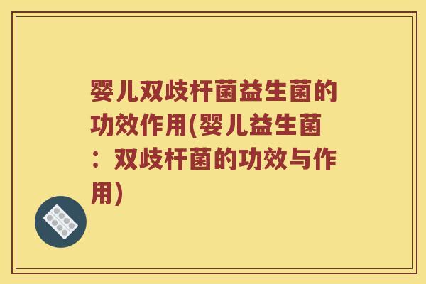 婴儿双歧杆菌益生菌的功效作用(婴儿益生菌:双歧杆菌的功效与作用) 婴儿双歧杆菌益生菌的功效作用(婴儿益生菌:双歧杆菌的功效与作用)