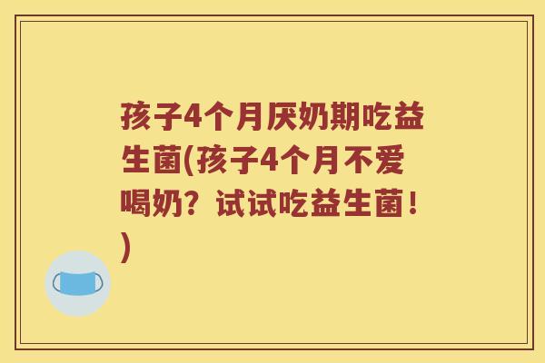 孩子4个月厌奶期吃益生菌(孩子4个月不爱喝奶？试试吃益生菌！)