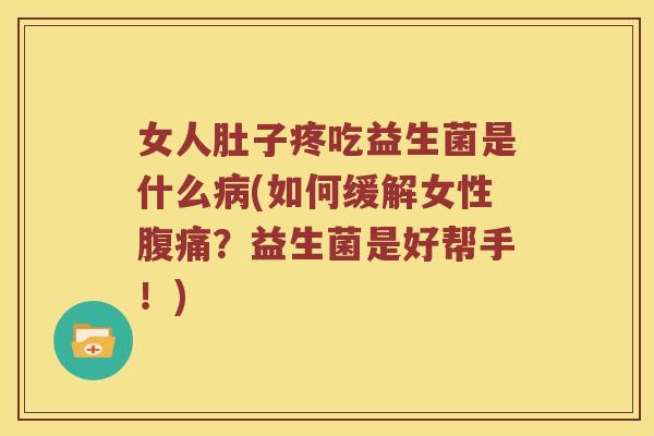 女人肚子疼吃益生菌是什么病(如何缓解女性腹痛？益生菌是好帮手！)