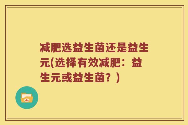 减肥选益生菌还是益生元(选择有效减肥：益生元或益生菌？)
