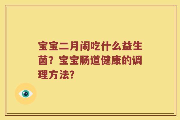 宝宝二月闹吃什么益生菌？宝宝肠道健康的调理方法？