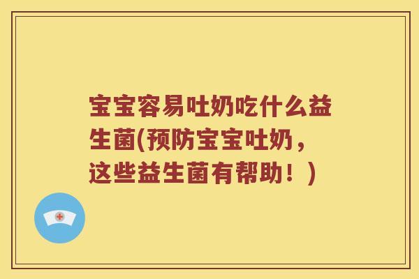 宝宝容易吐奶吃什么益生菌(预防宝宝吐奶，这些益生菌有帮助！)