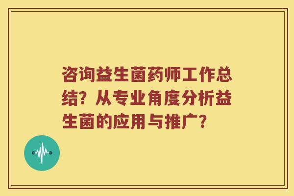 咨询益生菌药师工作总结？从专业角度分析益生菌的应用与推广？