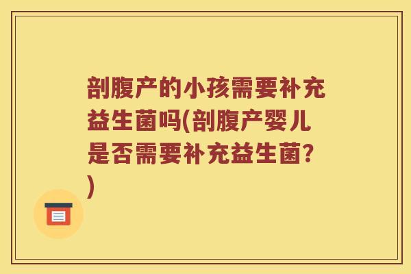 剖腹产的小孩需要补充益生菌吗(剖腹产婴儿是否需要补充益生菌？)