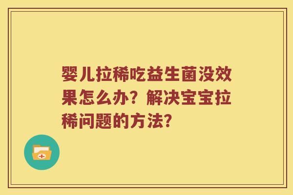 婴儿拉稀吃益生菌没效果怎么办？解决宝宝拉稀问题的方法？