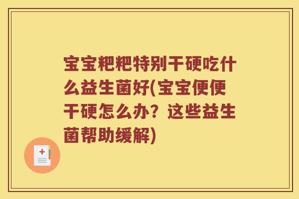 宝宝粑粑特别干硬吃什么益生菌好(宝宝便便干硬怎么办？这些益生菌帮助缓解)
