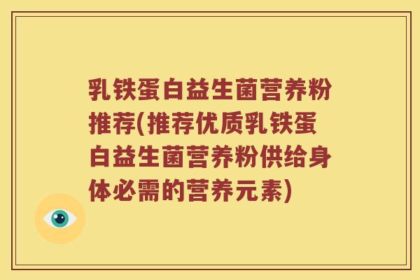 乳铁蛋白益生菌营养粉推荐(推荐优质乳铁蛋白益生菌营养粉供给身体必需的营养元素)