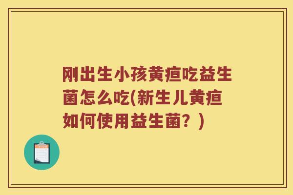 刚出生小孩黄疸吃益生菌怎么吃(新生儿黄疸如何使用益生菌？)