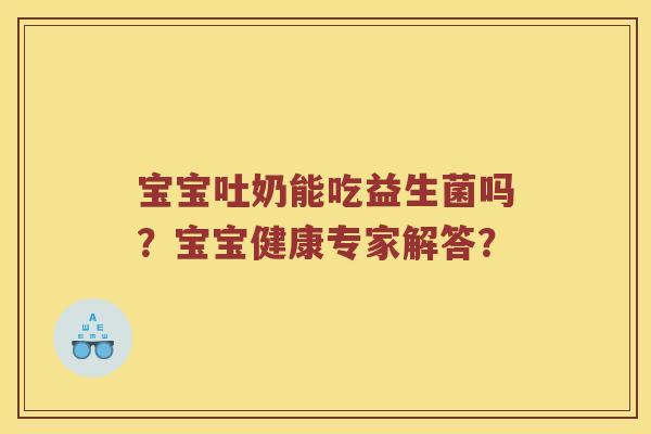 宝宝吐奶能吃益生菌吗？宝宝健康专家解答？