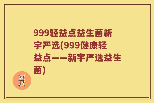 999轻益点益生菌新宇严选(999健康轻益点——新宇严选益生菌) 999轻益点益生菌新宇严选(999健康轻益点——新宇严选益生菌)