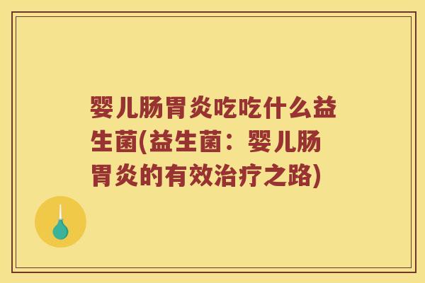 婴儿肠吃吃什么益生菌(益生菌：婴儿肠的有效之路)