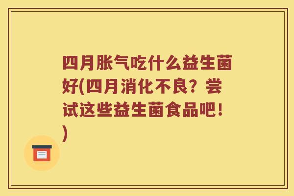 四月吃什么益生菌好(四月?尝试这些益生菌食品吧!) 四月吃什么益生菌好(四月?尝试这些益生菌食品吧!)