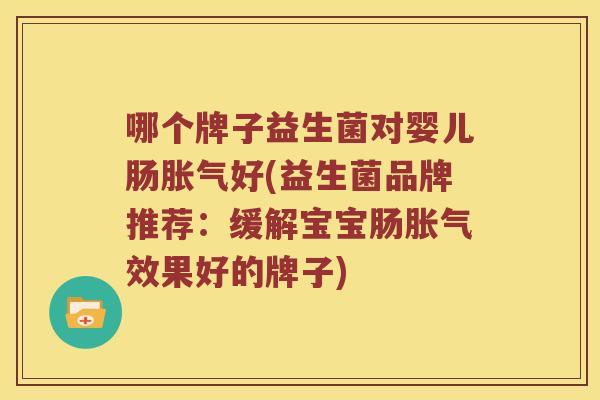 哪个牌子益生菌对婴儿肠胀气好(益生菌品牌推荐：缓解宝宝肠胀气效果好的牌子)