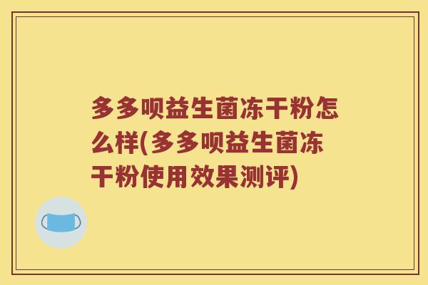 多多呗益生菌冻干粉怎么样(多多呗益生菌冻干粉使用效果测评)